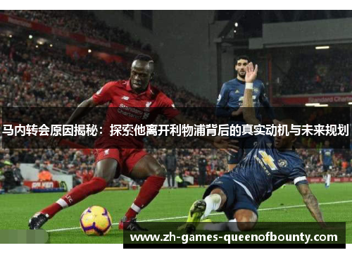 马内转会原因揭秘：探索他离开利物浦背后的真实动机与未来规划