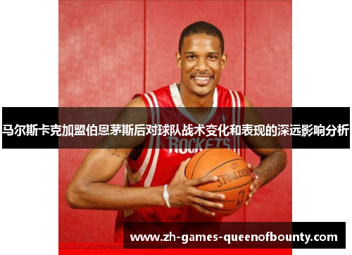 马尔斯卡克加盟伯恩茅斯后对球队战术变化和表现的深远影响分析