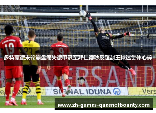 多特蒙德末轮崩盘痛失德甲冠军拜仁读秒反超封王球迷集体心碎 多特蒙德末轮崩盘痛失德甲冠军拜仁读秒反超封王球迷集体心碎
