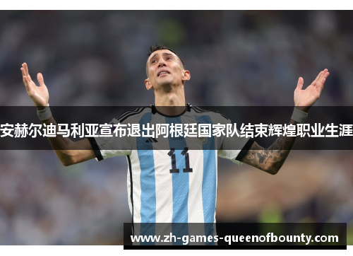 安赫尔迪马利亚宣布退出阿根廷国家队结束辉煌职业生涯 安赫尔迪马利亚宣布退出阿根廷国家队结束辉煌职业生涯