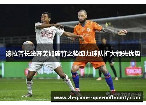 德拉普长途奔袭如破竹之势助力球队扩大领先优势 德拉普长途奔袭如破竹之势助力球队扩大领先优势