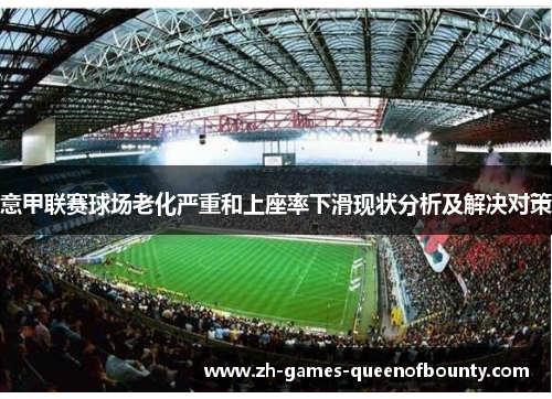 意甲联赛球场老化严重和上座率下滑现状分析及解决对策 意甲联赛球场老化严重和上座率下滑现状分析及解决对策