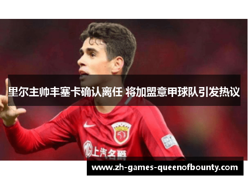 里尔主帅丰塞卡确认离任 将加盟意甲球队引发热议
