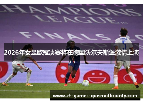 2026年女足欧冠决赛将在德国沃尔夫斯堡激情上演