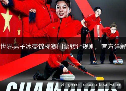 世界男子冰壶锦标赛门票转让规则,官方详解 世界男子冰壶锦标赛门票转让规则,官方详解