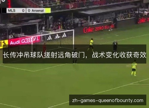 长传冲吊球队搓射远角破门,战术变化收获奇效 长传冲吊球队搓射远角破门,战术变化收获奇效