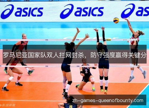罗马尼亚国家队双人拦网封杀,防守强度赢得关键分 罗马尼亚国家队双人拦网封杀,防守强度赢得关键分